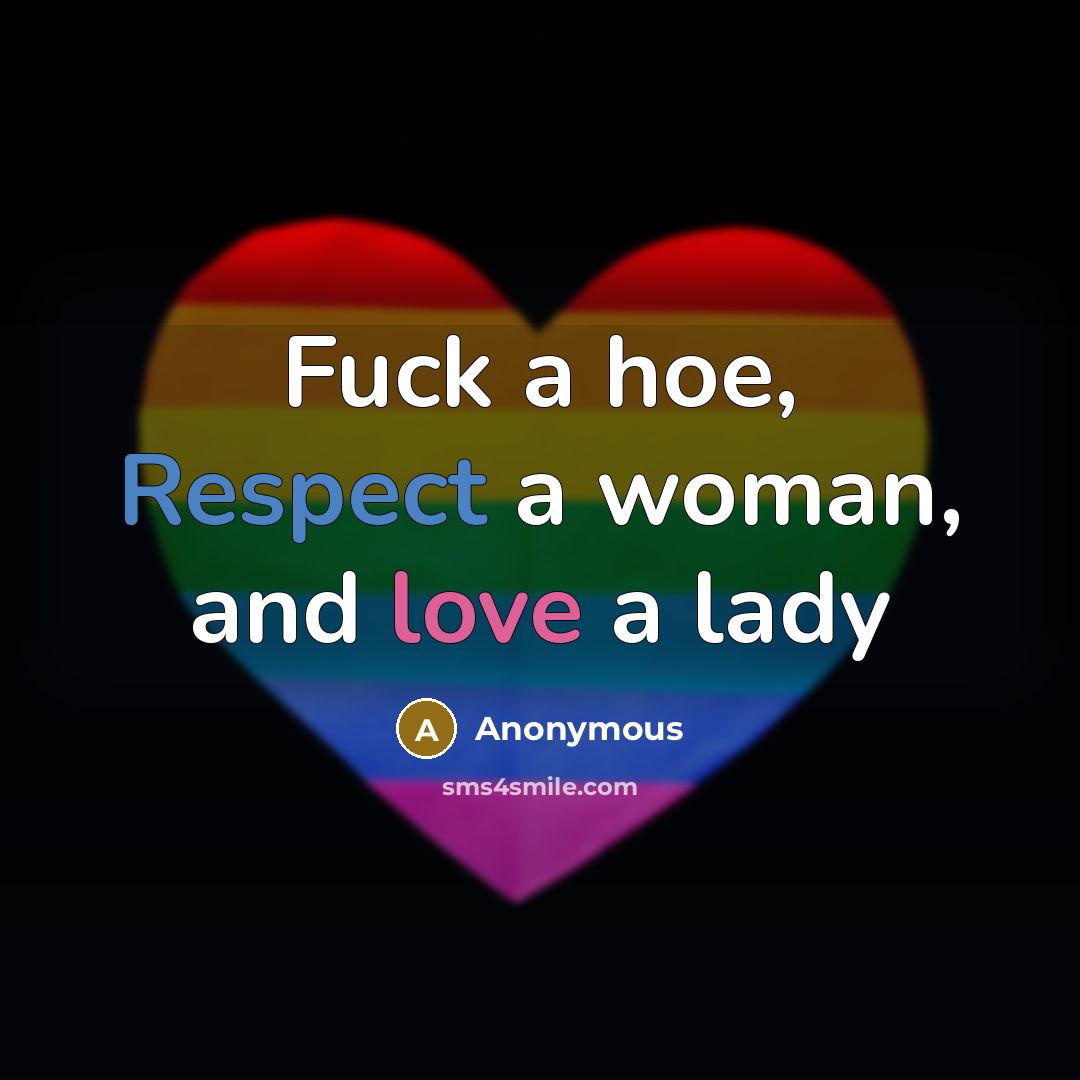 “Fuck a hoe, Respect a woman, and love a lady” quote by Anonymous