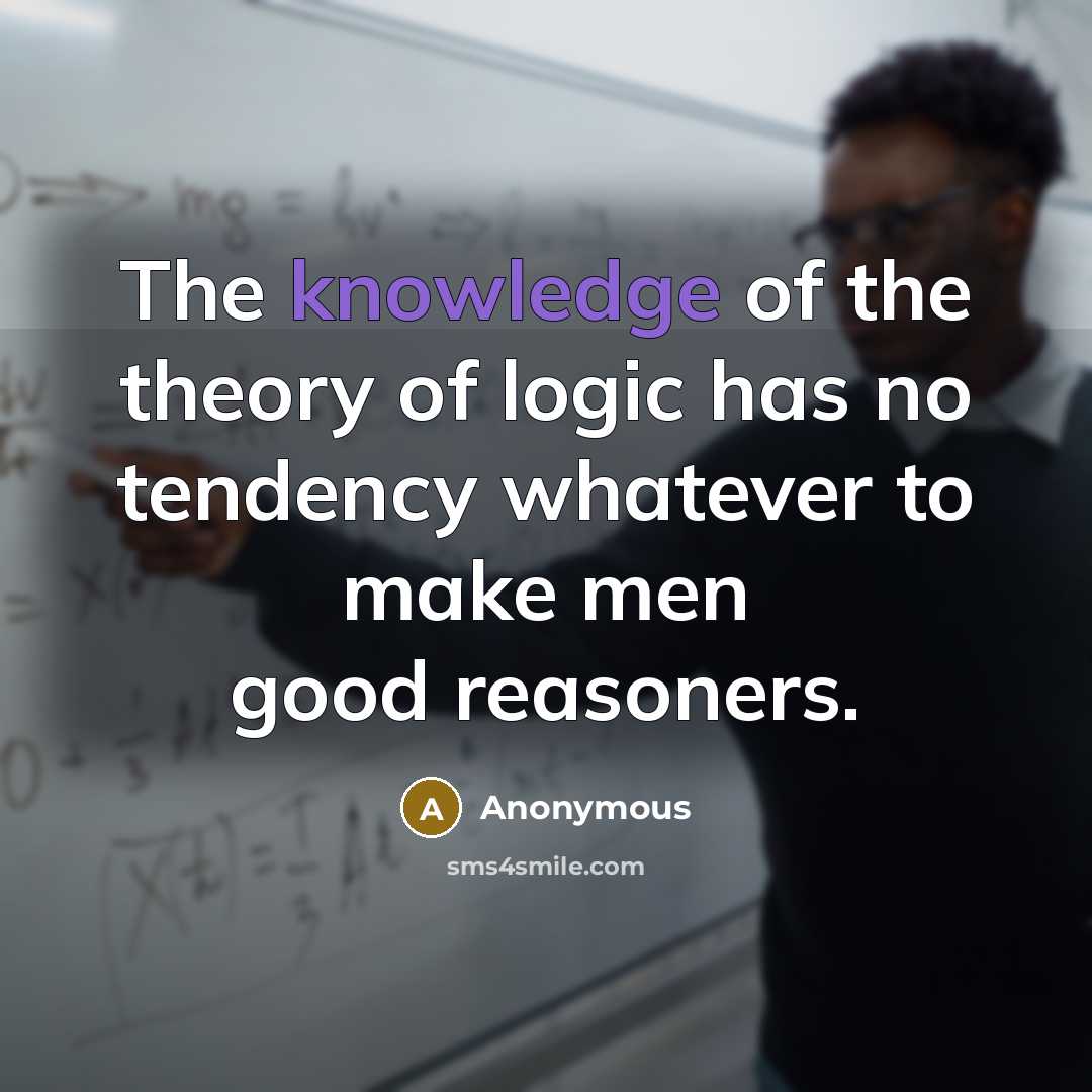 “The knowledge of the theory of logic has no tendency…” quote by Anonymous