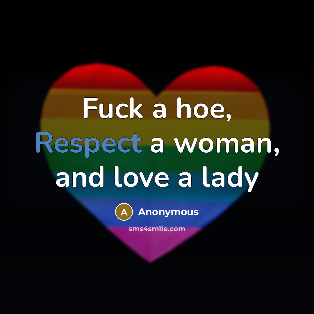 “Fuck a hoe, Respect a woman, and love a lady…” quote by Anonymous