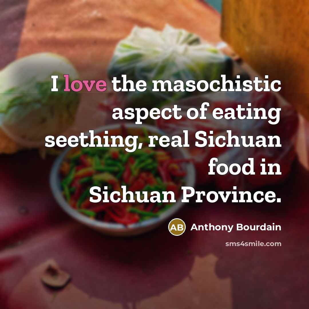 “I love the masochistic aspect of eating seething, real Sichuan…” quote by Anthony Bourdain