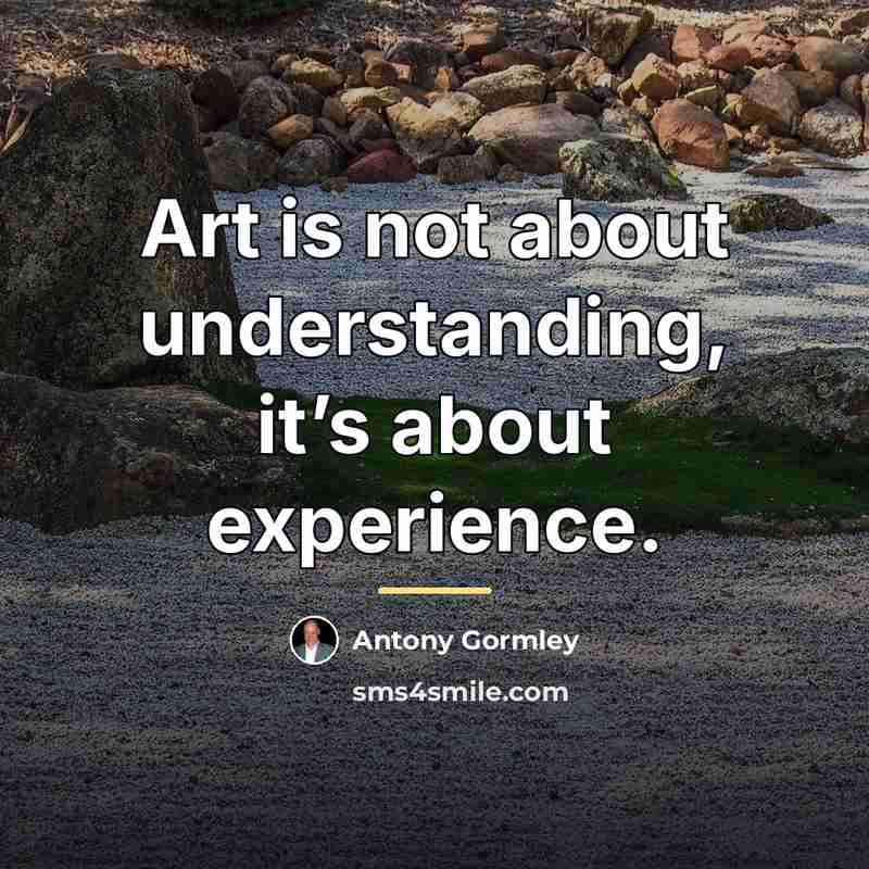 “Art is not about understanding, it’s about experience.…” quote by Antony Gormley