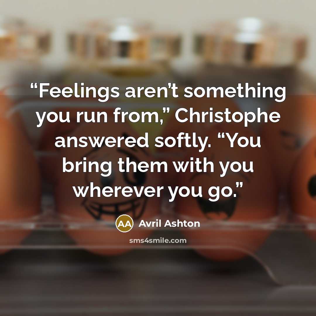 “Feelings aren’t something you run from,” Christophe answered softly. “You bring them with you wherever you go.” quote by Avril Ashton