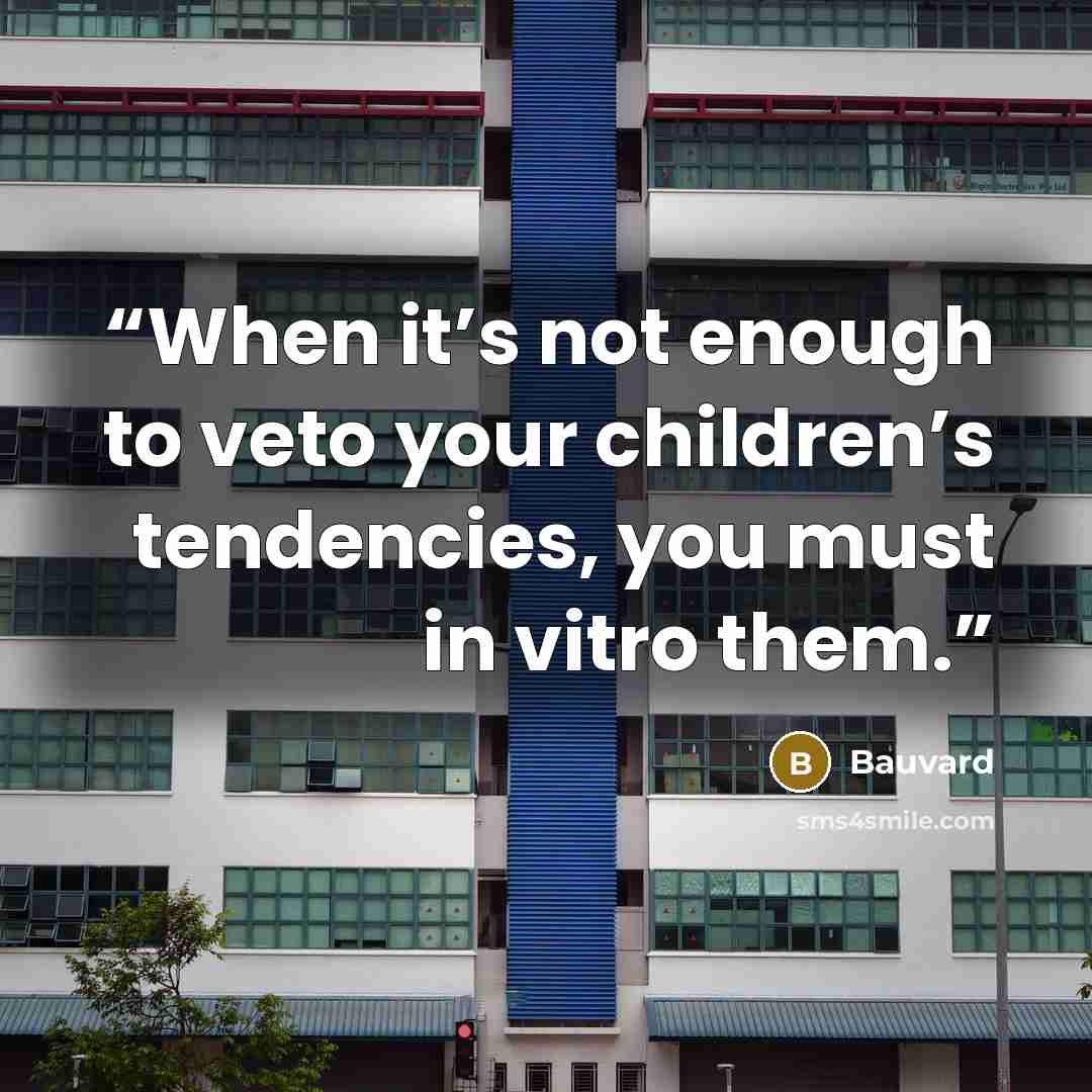 “When it’s not enough to veto your children’s tendencies, you must in vitro them.” quote by Bauvard