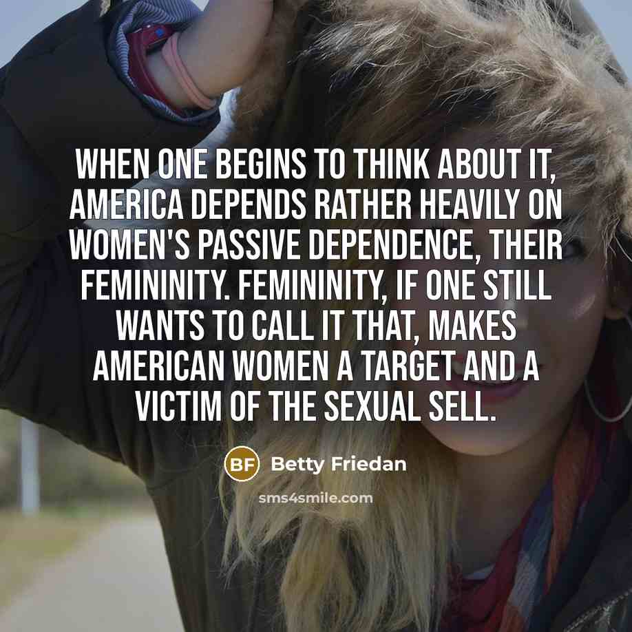 “When one begins to think about it, America depends rather…” quote by Betty Friedan
