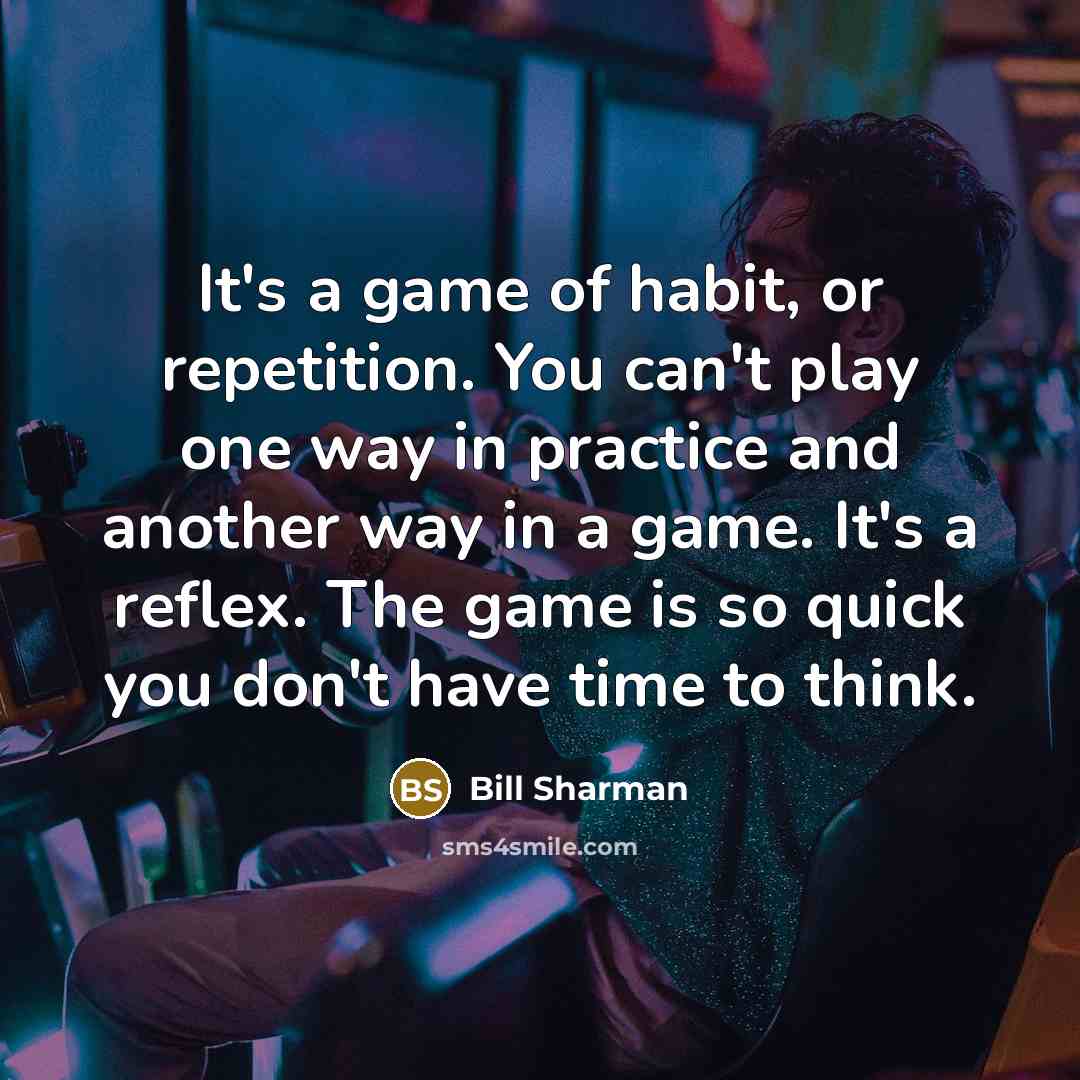 “It's a game of habit, or repetition. You can't play…” quote by Bill Sharman