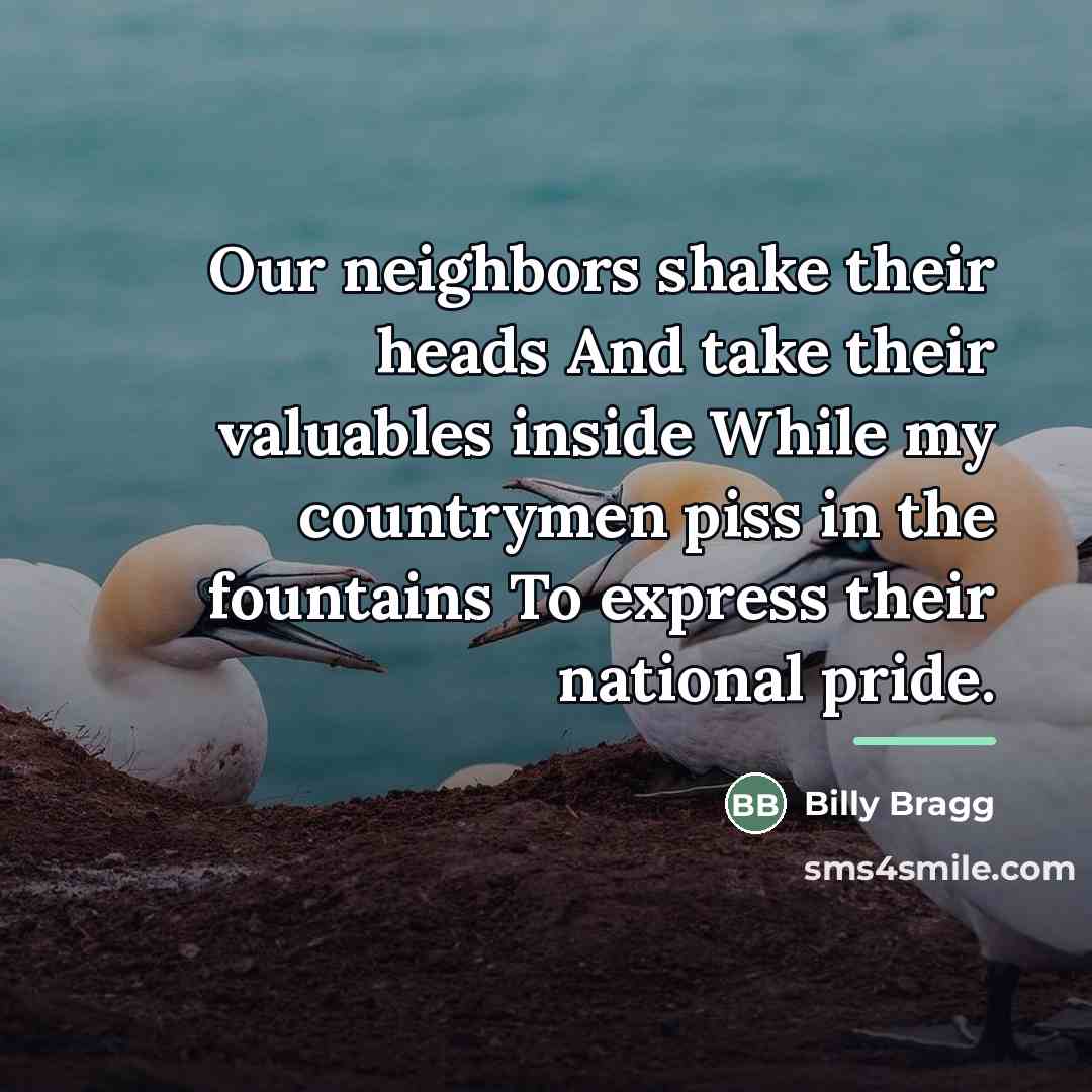 “Our neighbors shake their heads And take their valuables inside…” quote by Billy Bragg