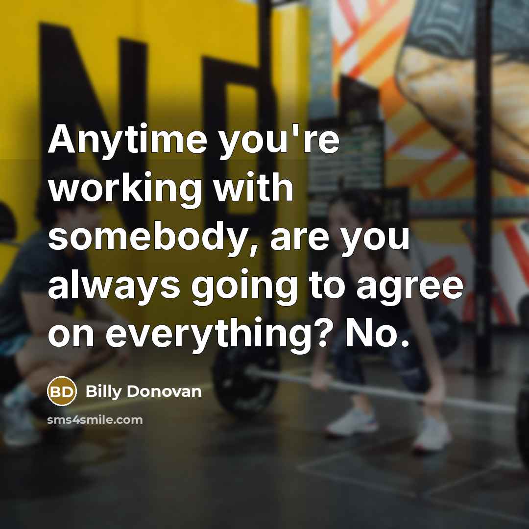 “Anytime you're working with somebody, are you always going to…” quote by Billy Donovan