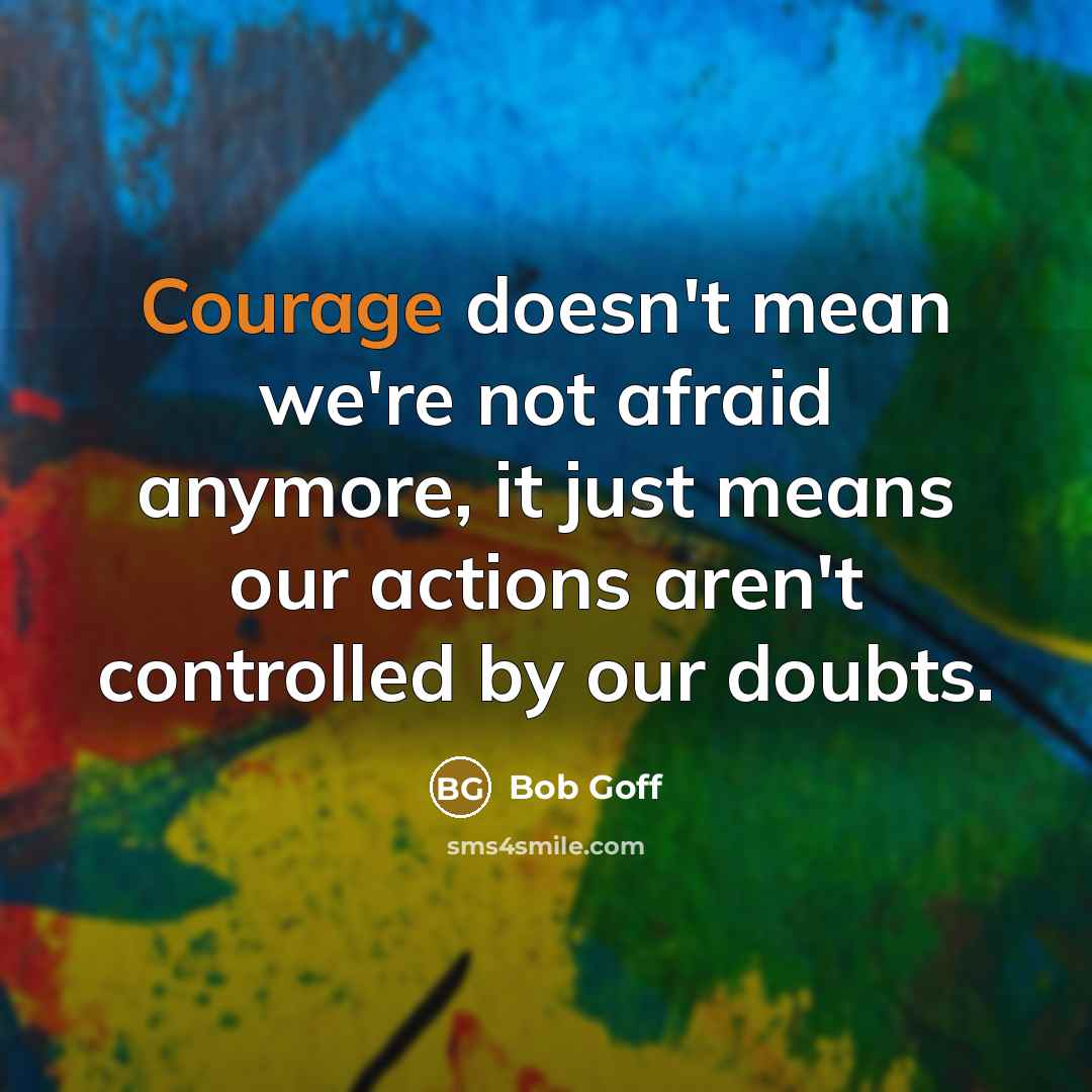“Courage doesn't mean we're not afraid anymore, it just means…” quote by Bob Goff