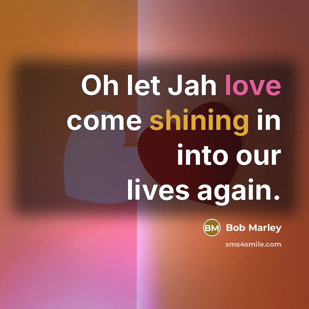 “Oh let Jah love come shining in into our lives again.” quote by Bob Marley