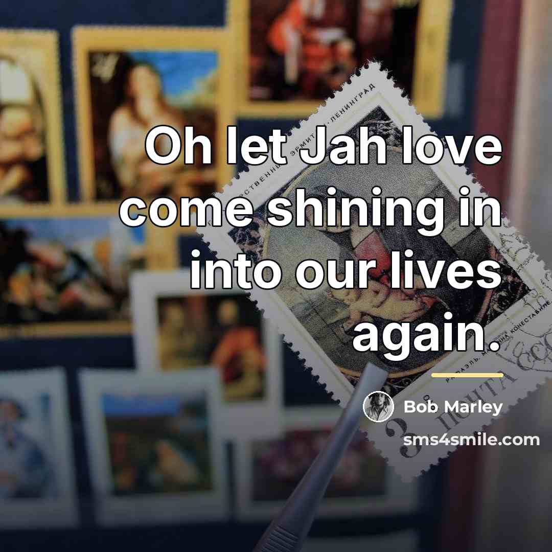 “Oh let Jah love come shining in into our lives…” quote by Bob Marley