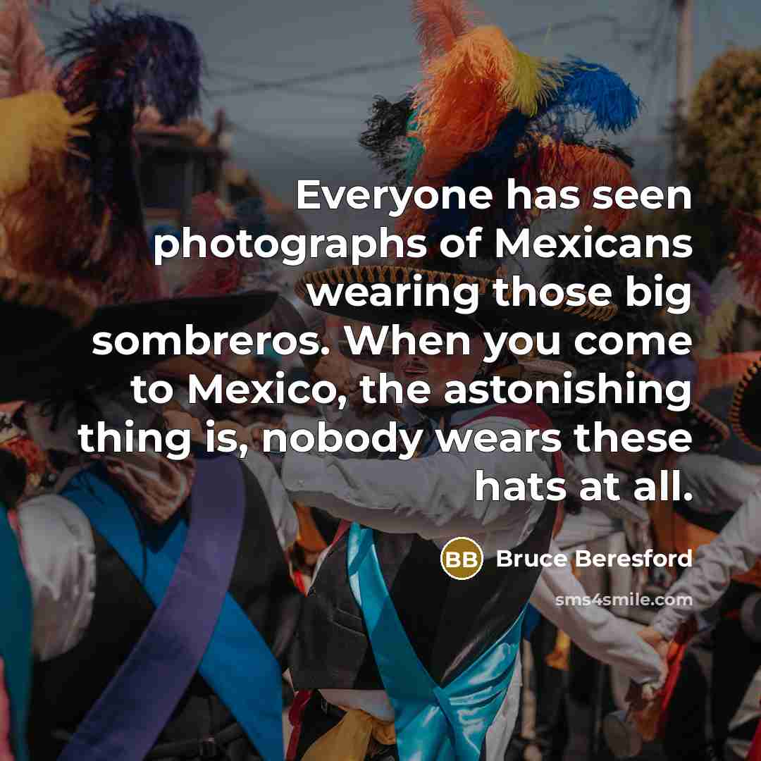 “Everyone has seen photographs of Mexicans wearing those big sombreros.…” quote by Bruce Beresford