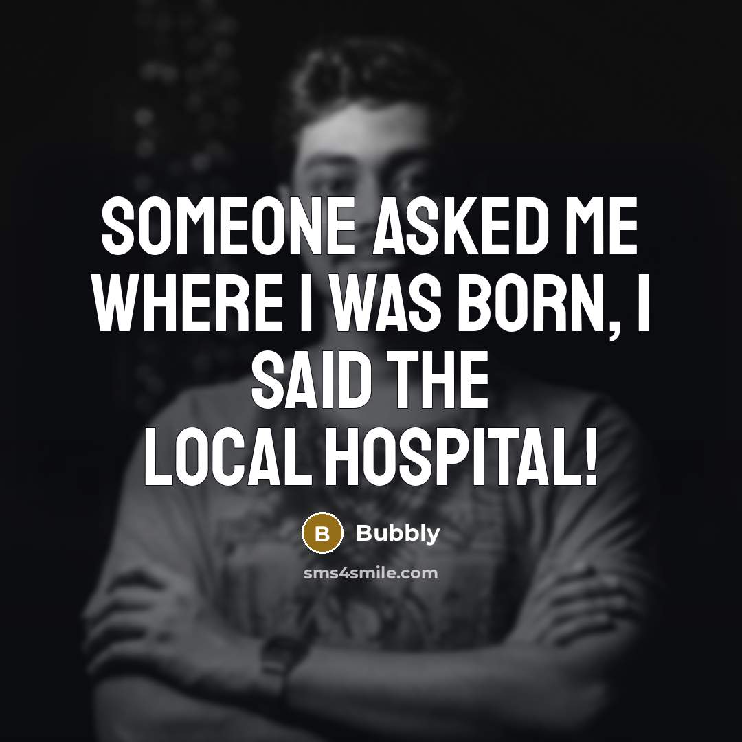 “Someone asked me where I was born, I said the…” quote by Bubbly