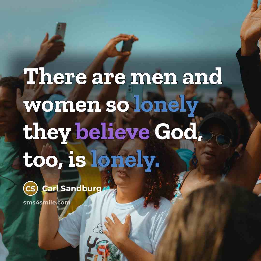 “There are men and women so lonely they believe God,…” quote by Carl Sandburg