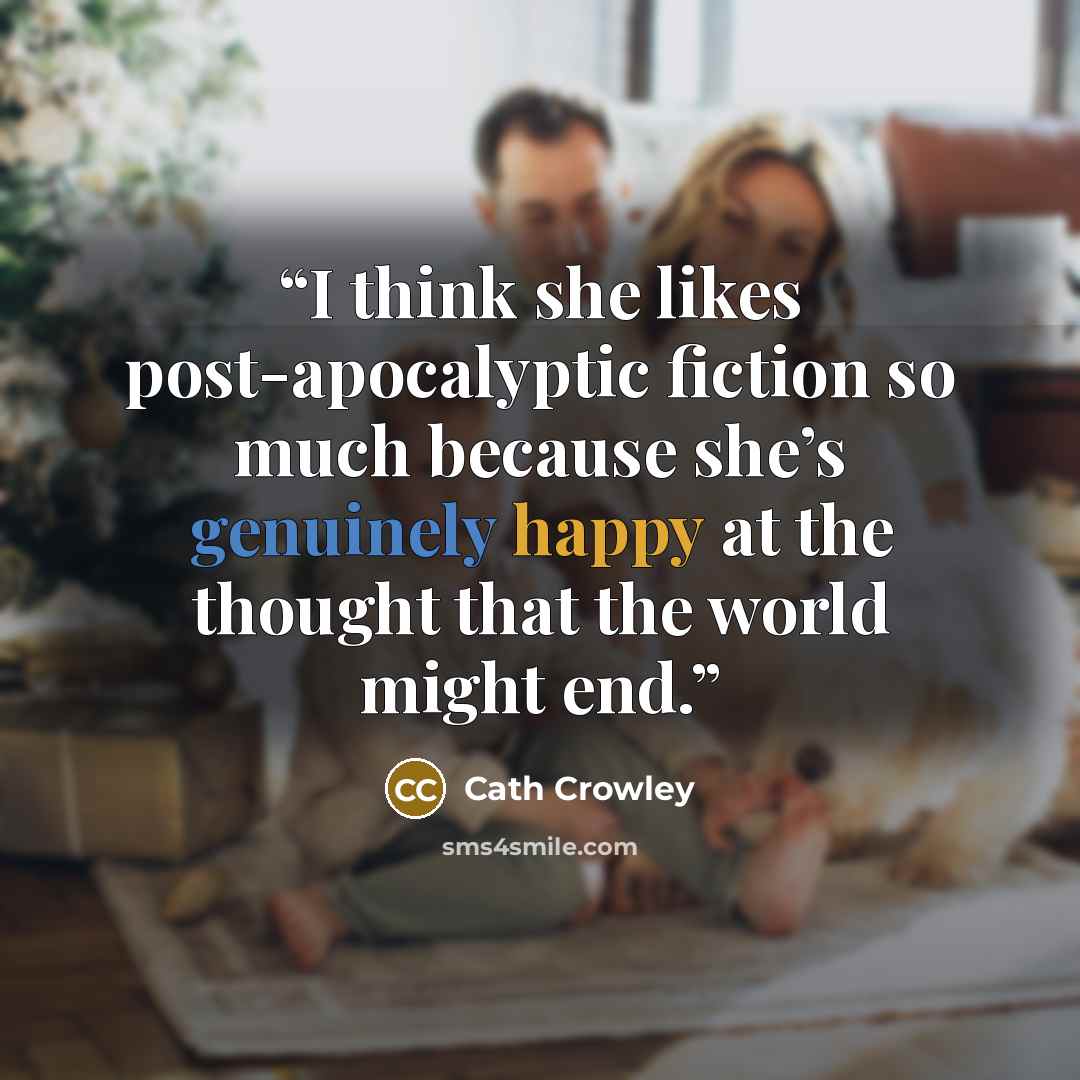 “I think she likes post-apocalyptic fiction so much because she’s genuinely happy at the thought that the world might end.” quote by Cath Crowley
