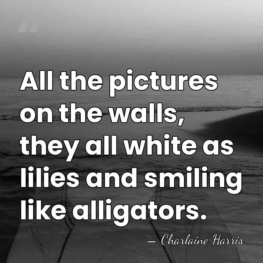 All the pictures on the walls, they all white as lilies and&hellip; - Charlaine Harris