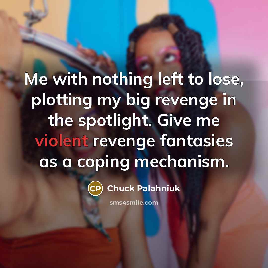 “Me with nothing left to lose, plotting my big revenge…” quote by Chuck Palahniuk