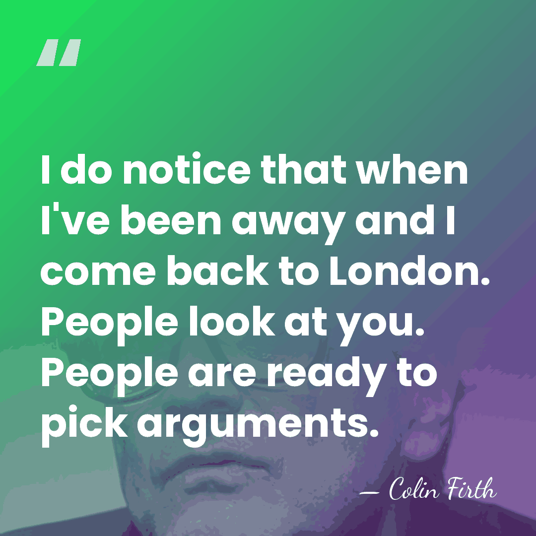 I do notice that when I've been away and I come back&hellip; - Colin Firth