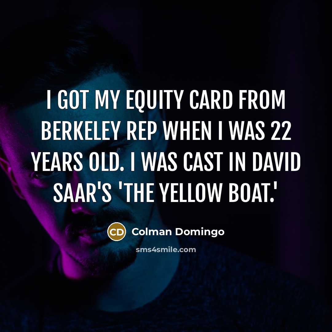 “I got my Equity Card from Berkeley Rep when I was 22 years old. I was cast in David Saar's 'The Yellow Boat.'” quote by Colman Domingo