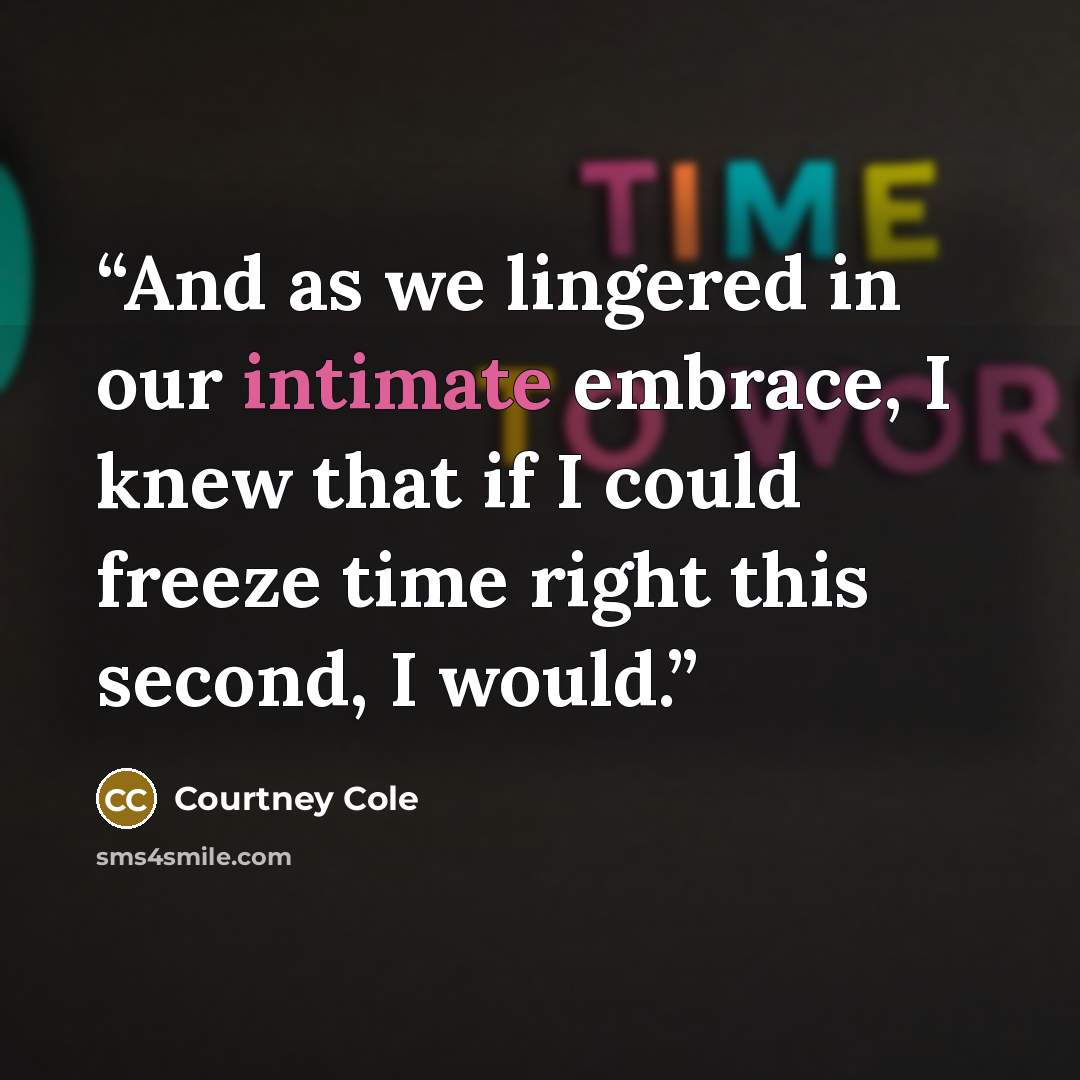 “And as we lingered in our intimate embrace, I knew that if I could freeze time right this second, I would.” quote by Courtney Cole
