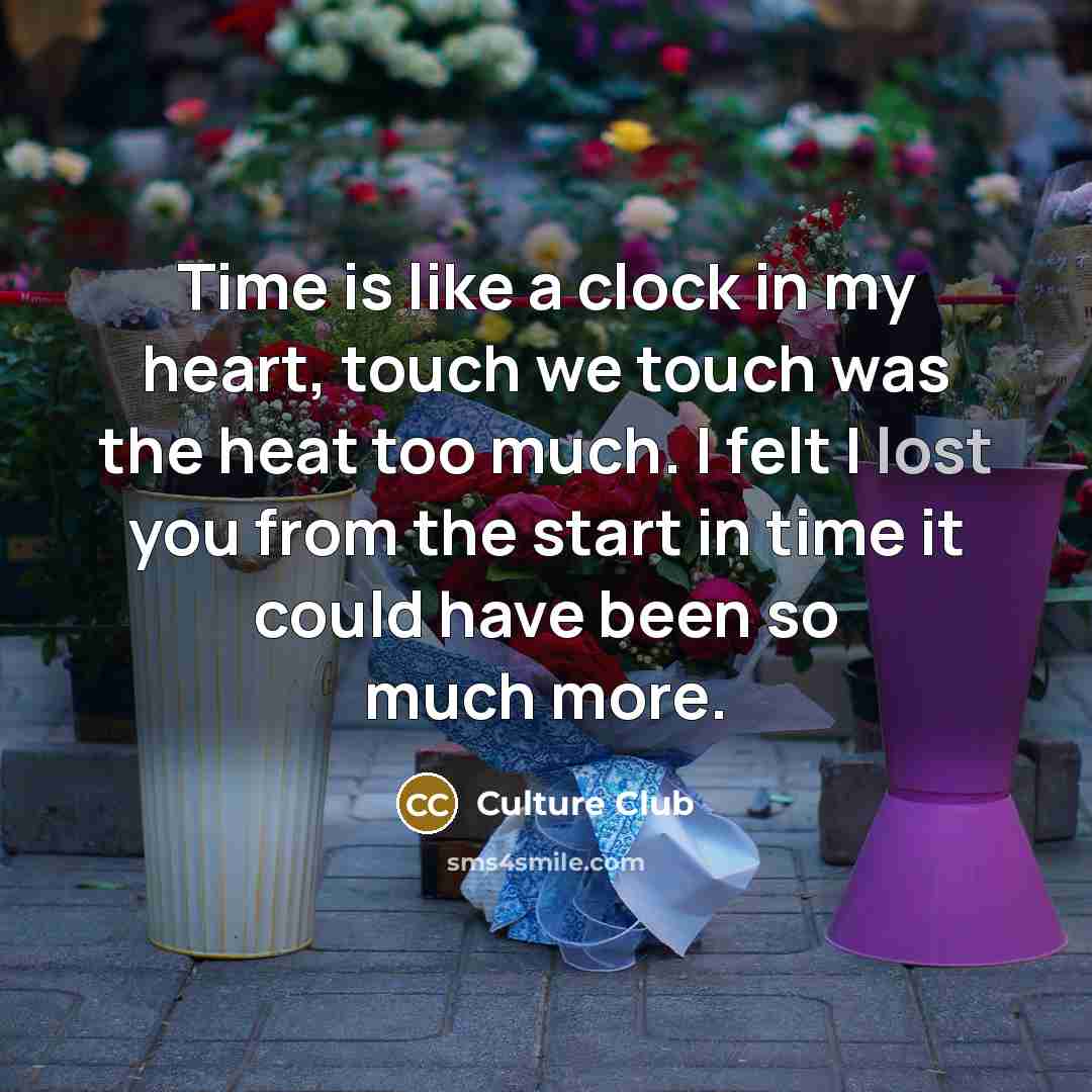 “Time is like a clock in my heart, touch we touch was the heat too much. I felt I lost you from the start in time it could have been so much more.” quote by Culture Club