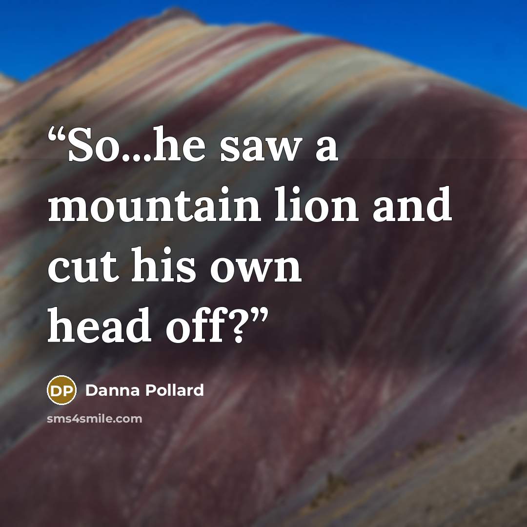 “So...he saw a mountain lion and cut his own head off?” quote by Danna Pollard