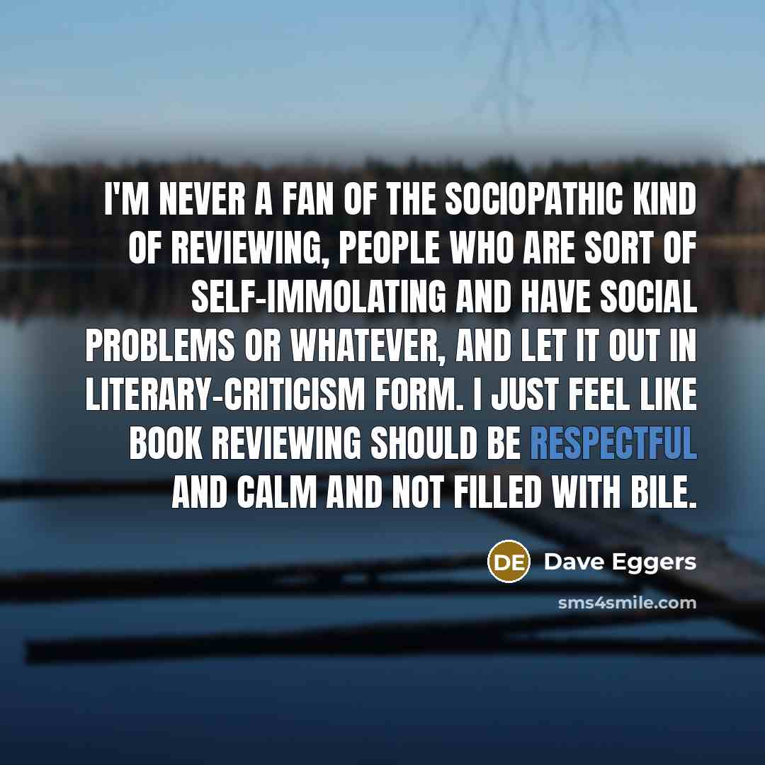 “I'm never a fan of the sociopathic kind of reviewing,…” quote by Dave Eggers