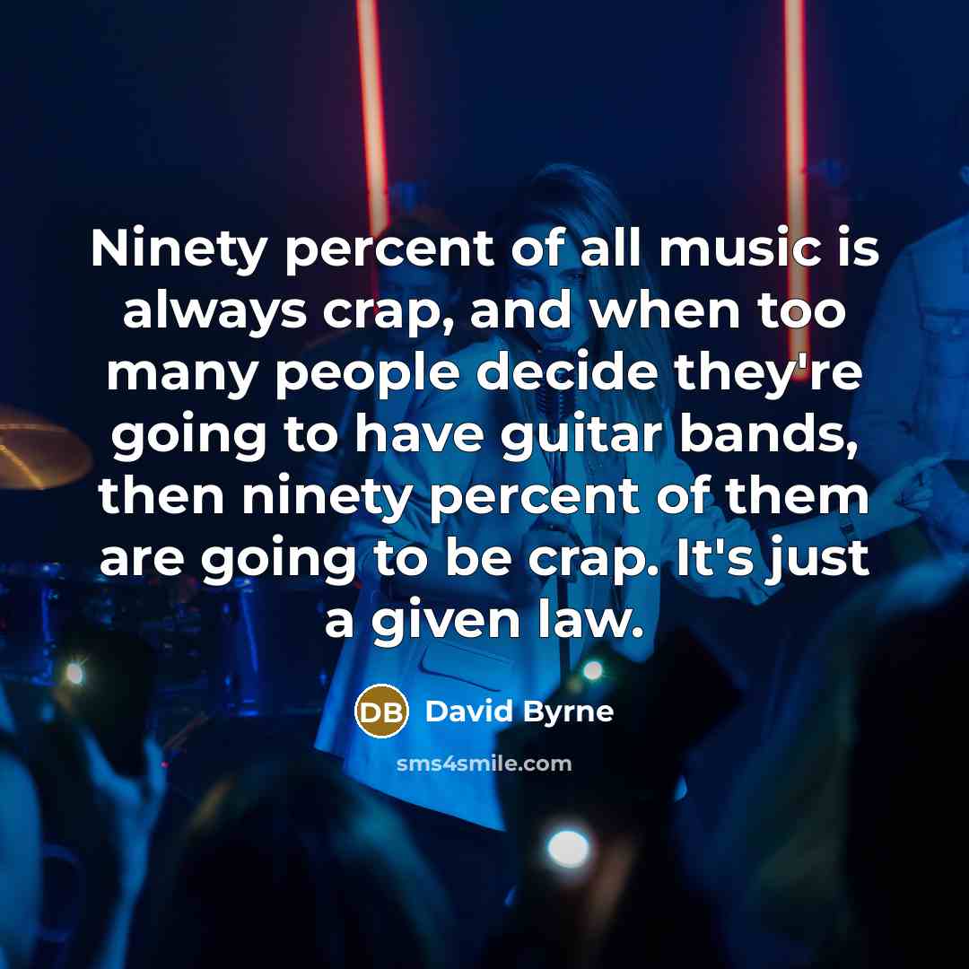 “Ninety percent of all music is always crap, and when…” quote by David Byrne