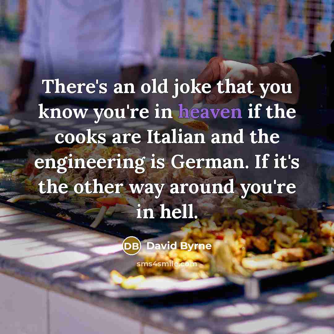 “There's an old joke that you know you're in heaven…” quote by David Byrne