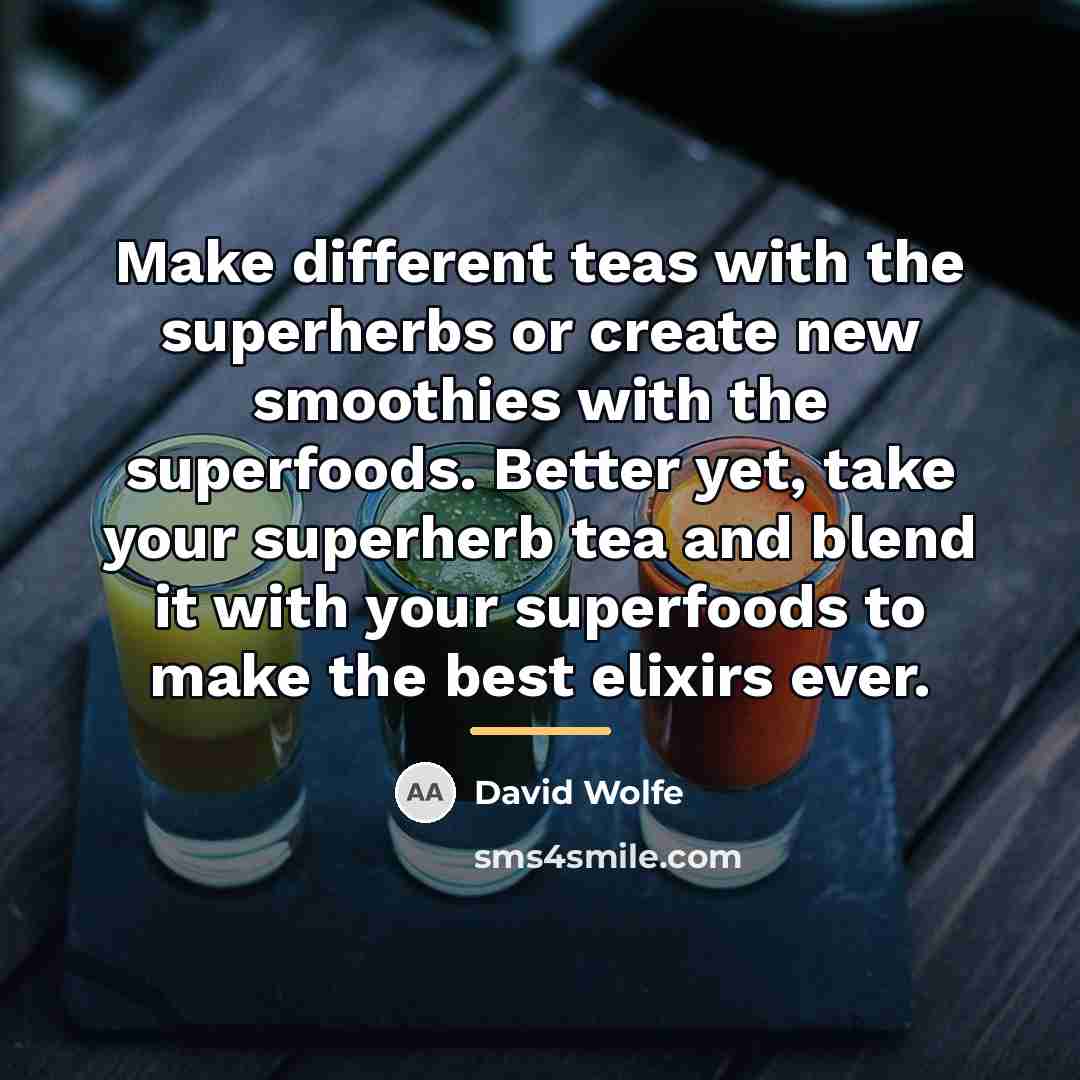 “Make different teas with the superherbs or create new smoothies…” quote by David Wolfe