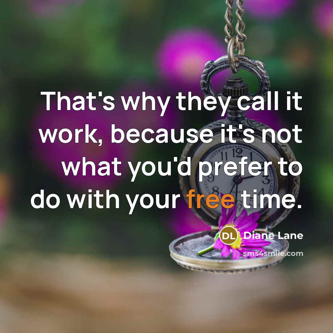 “That's why they call it work, because it's not what you'd prefer to do with your free time.” quote by Diane Lane