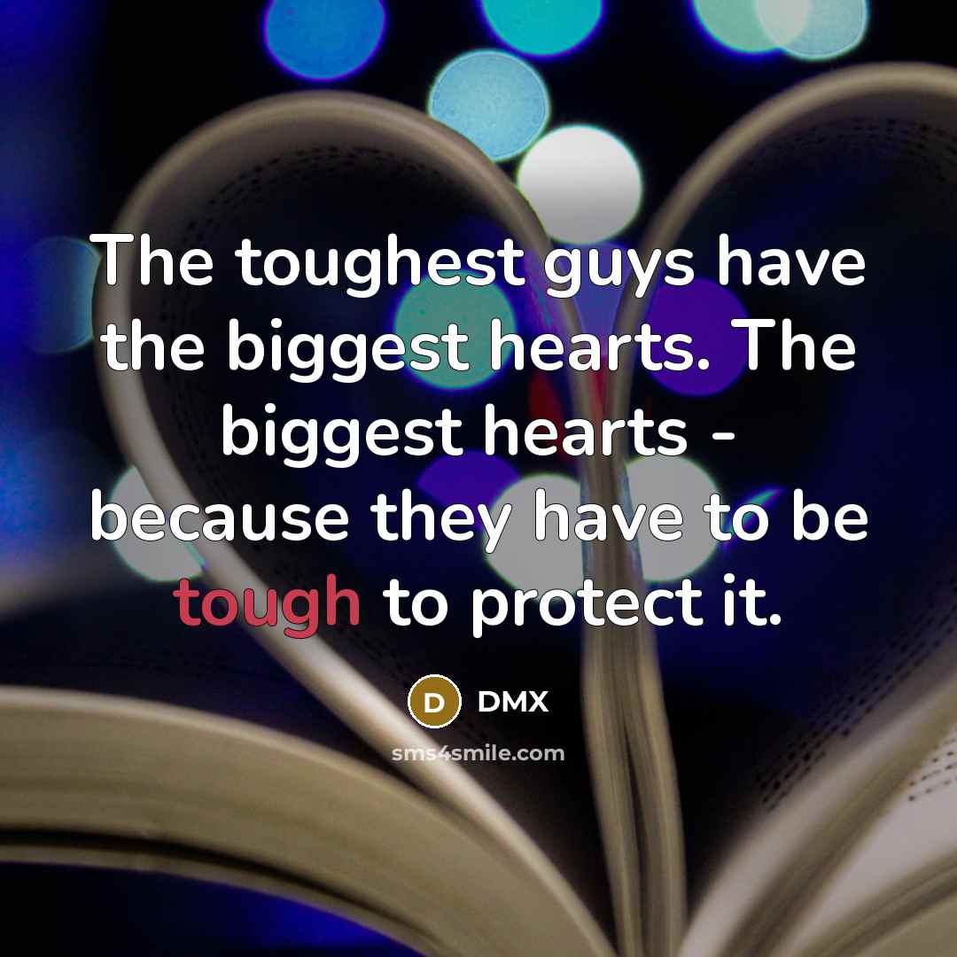 “The toughest guys have the biggest hearts. The biggest hearts…” quote by DMX