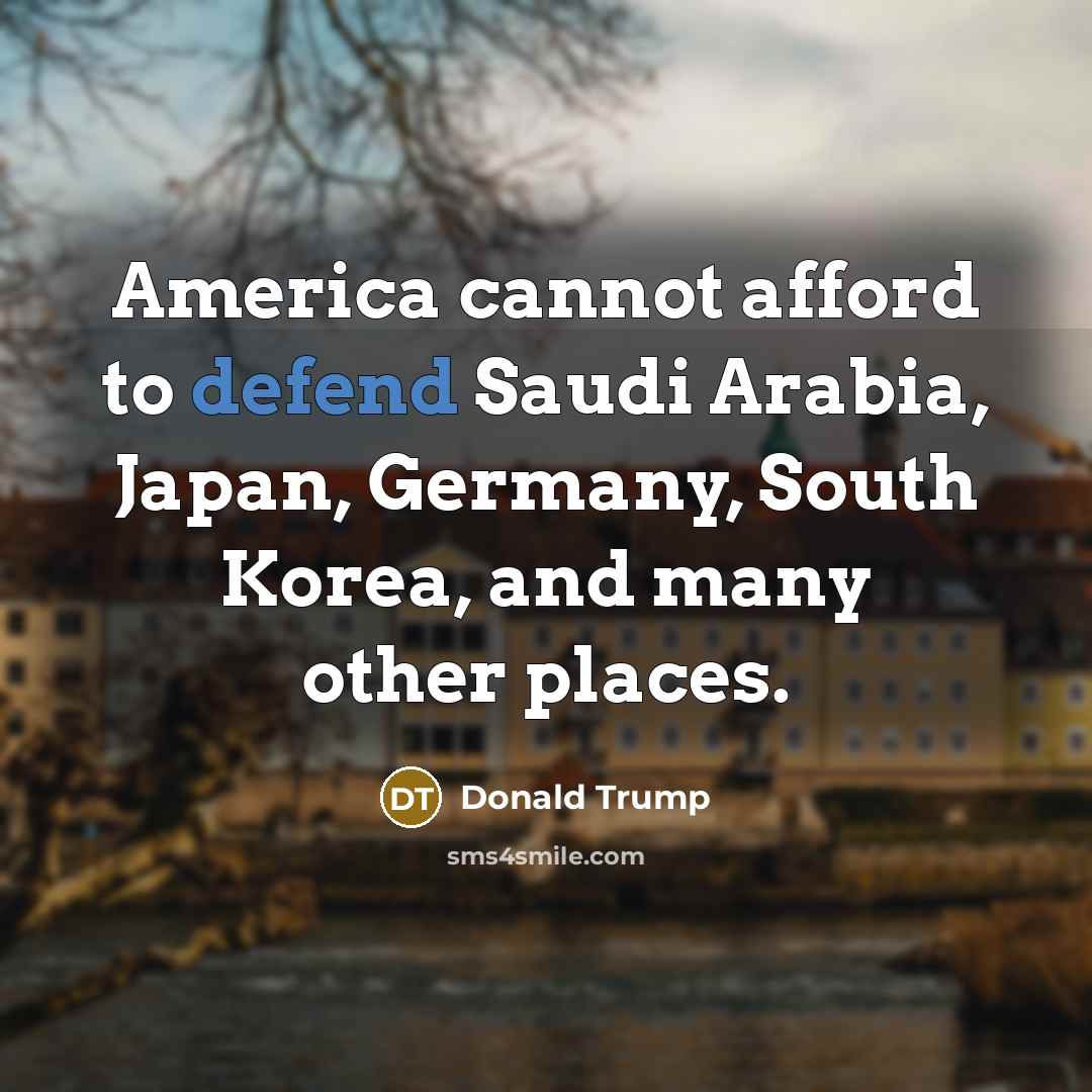 “America cannot afford to defend Saudi Arabia, Japan, Germany, South…” quote by Donald Trump
