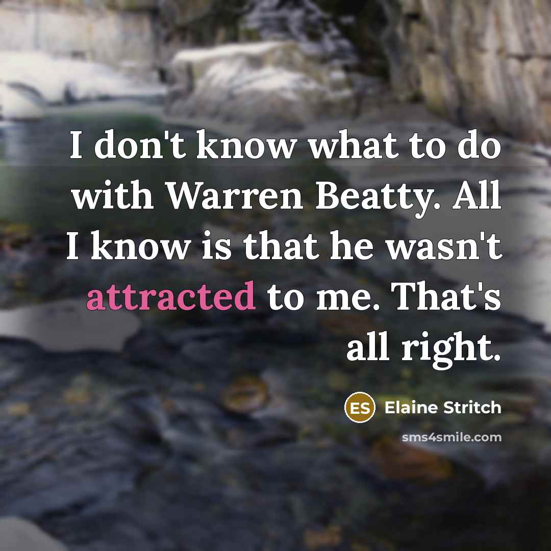 “I don't know what to do with Warren Beatty. All I know is that he wasn't attracted to me. That's all right.” quote by Elaine Stritch
