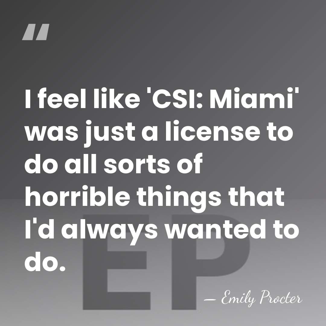 I feel like 'CSI: Miami' was just a license to do all&hellip; - Emily Procter