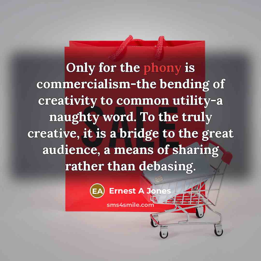 “Only for the phony is commercialism-the bending of creativity to…” quote by Ernest A Jones
