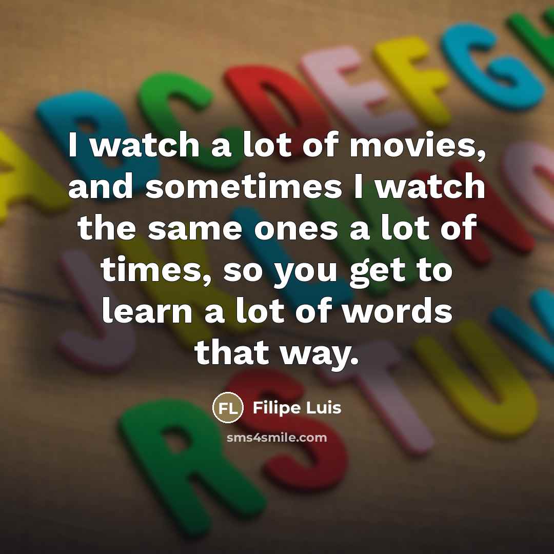 “I watch a lot of movies, and sometimes I watch…” quote by Filipe Luis