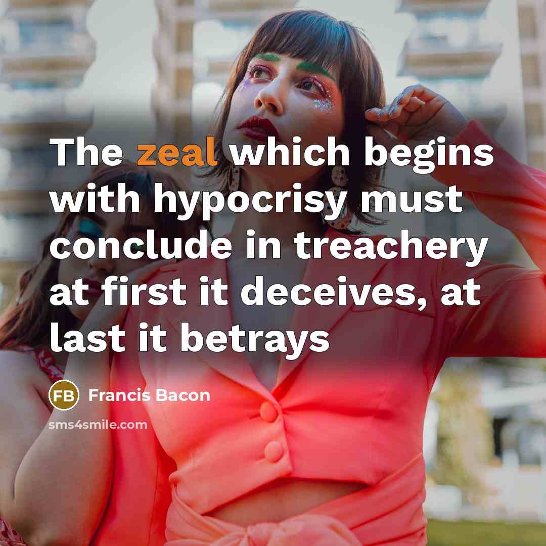 “The zeal which begins with hypocrisy must conclude in treachery…” quote by Francis Bacon