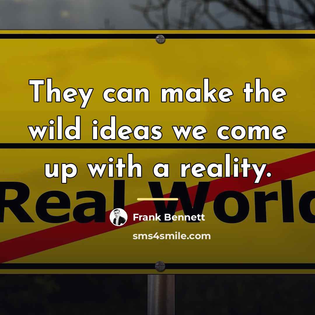 “They can make the wild ideas we come up with…” quote by Frank Bennett