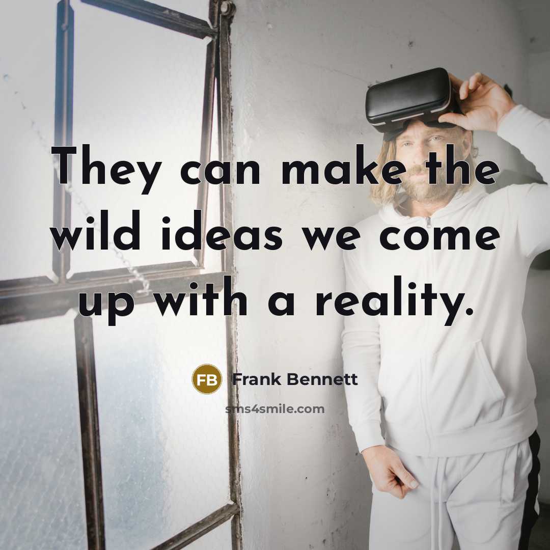 “They can make the wild ideas we come up with a reality.” quote by Frank Bennett