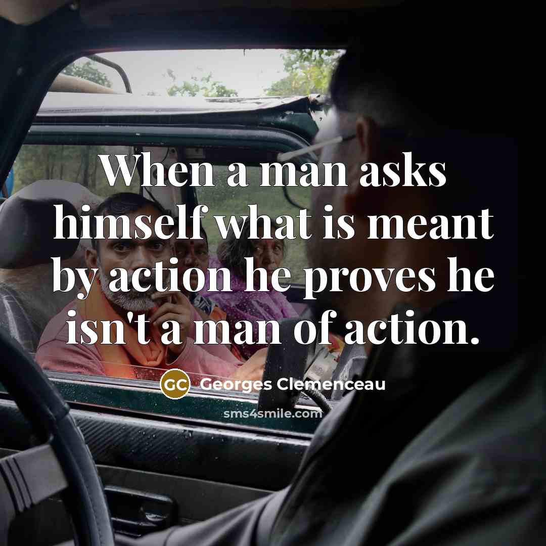 “When a man asks himself what is meant by action…” quote by Georges Clemenceau