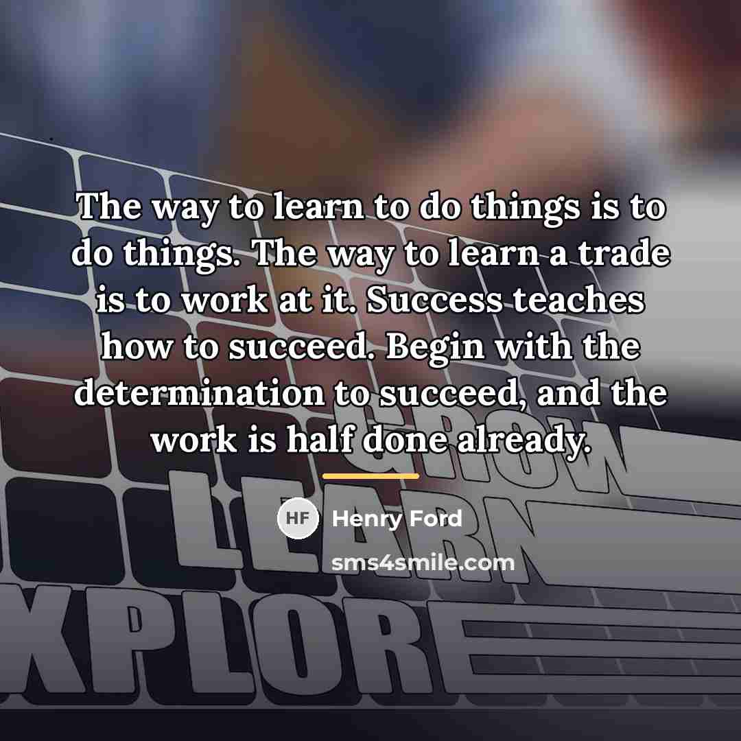 “The way to learn to do things is to do…” quote by Henry Ford