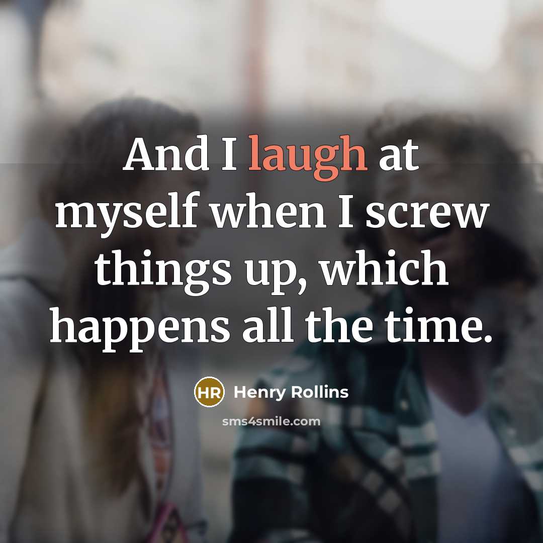 “And I laugh at myself when I screw things up,…” quote by Henry Rollins