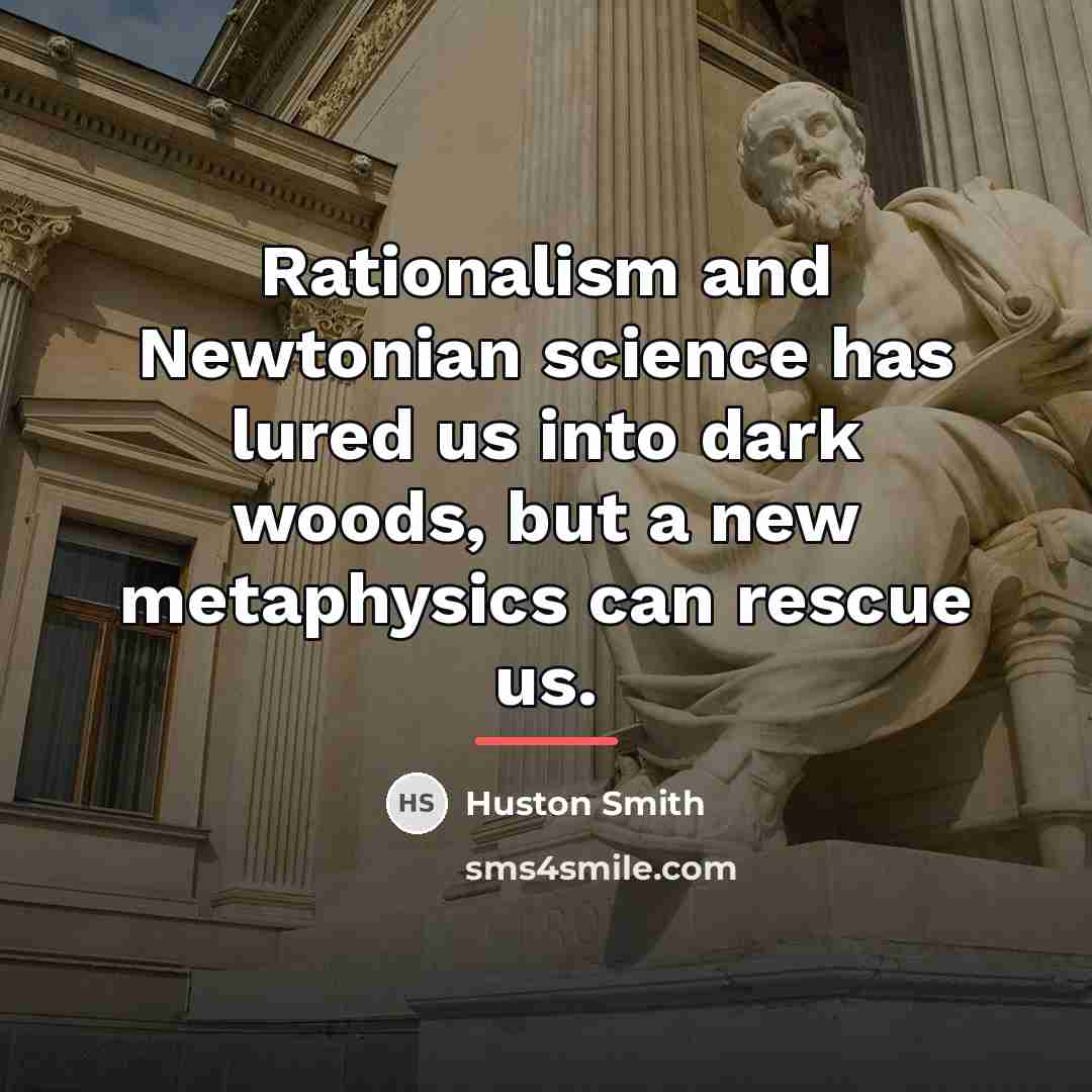“Rationalism and Newtonian science has lured us into dark woods,…” quote by Huston Smith