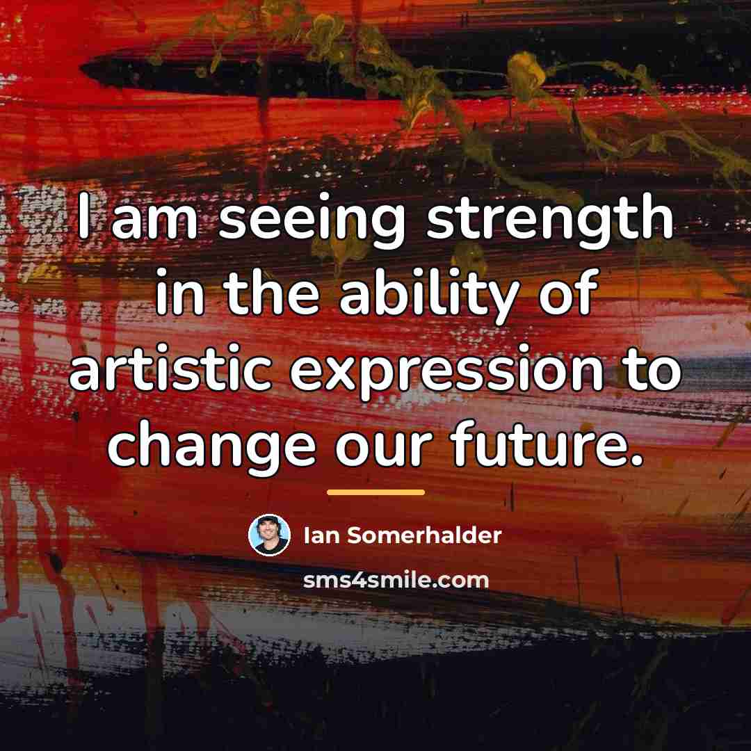 “I am seeing strength in the ability of artistic expression…” quote by Ian Somerhalder