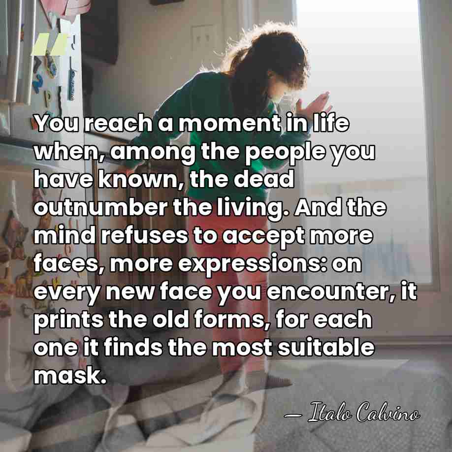 You reach a moment in life when, among the people you have&hellip; - Italo Calvino