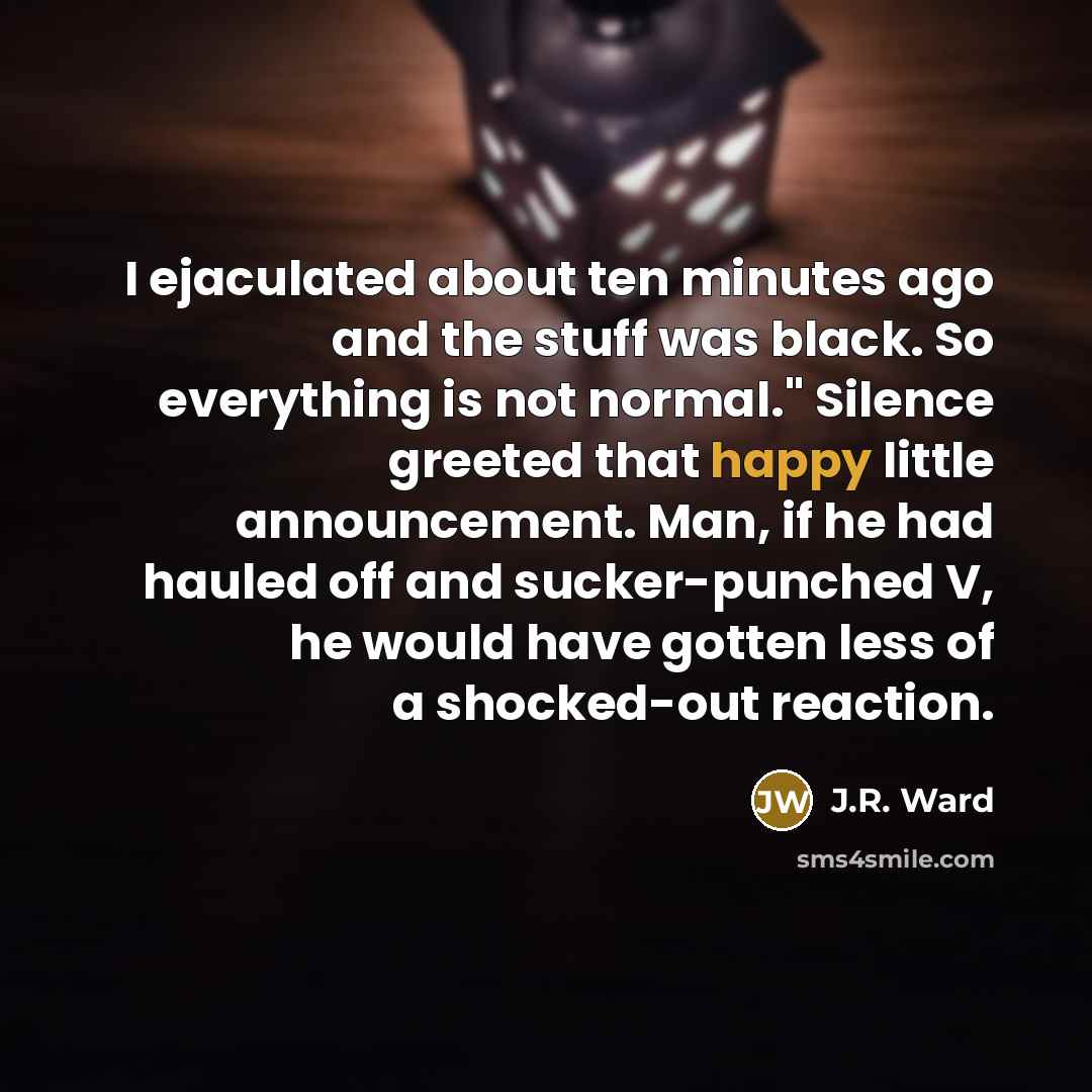 “I ejaculated about ten minutes ago and the stuff was…” quote by J.R. Ward