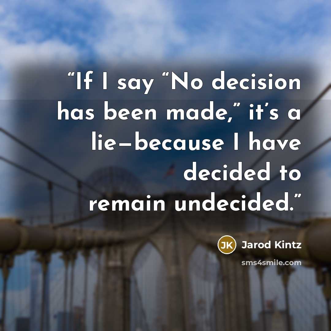 “If I say “No decision has been made,” it’s a lie—because I have decided to remain undecided.” quote by Jarod Kintz