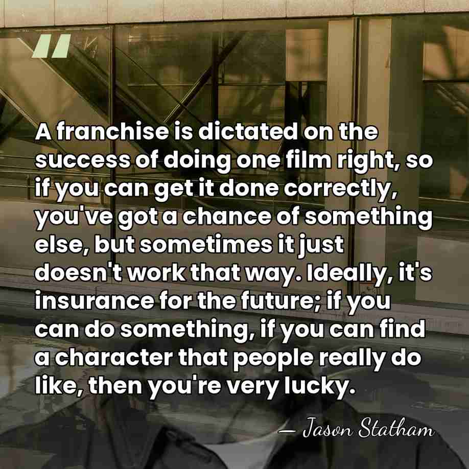 A franchise is dictated on the success of doing one film right,&hellip; - Jason Statham