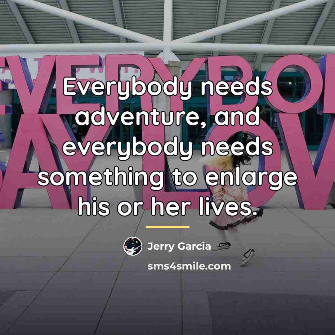 “Everybody needs adventure, and everybody needs something to enlarge his…” quote by Jerry Garcia