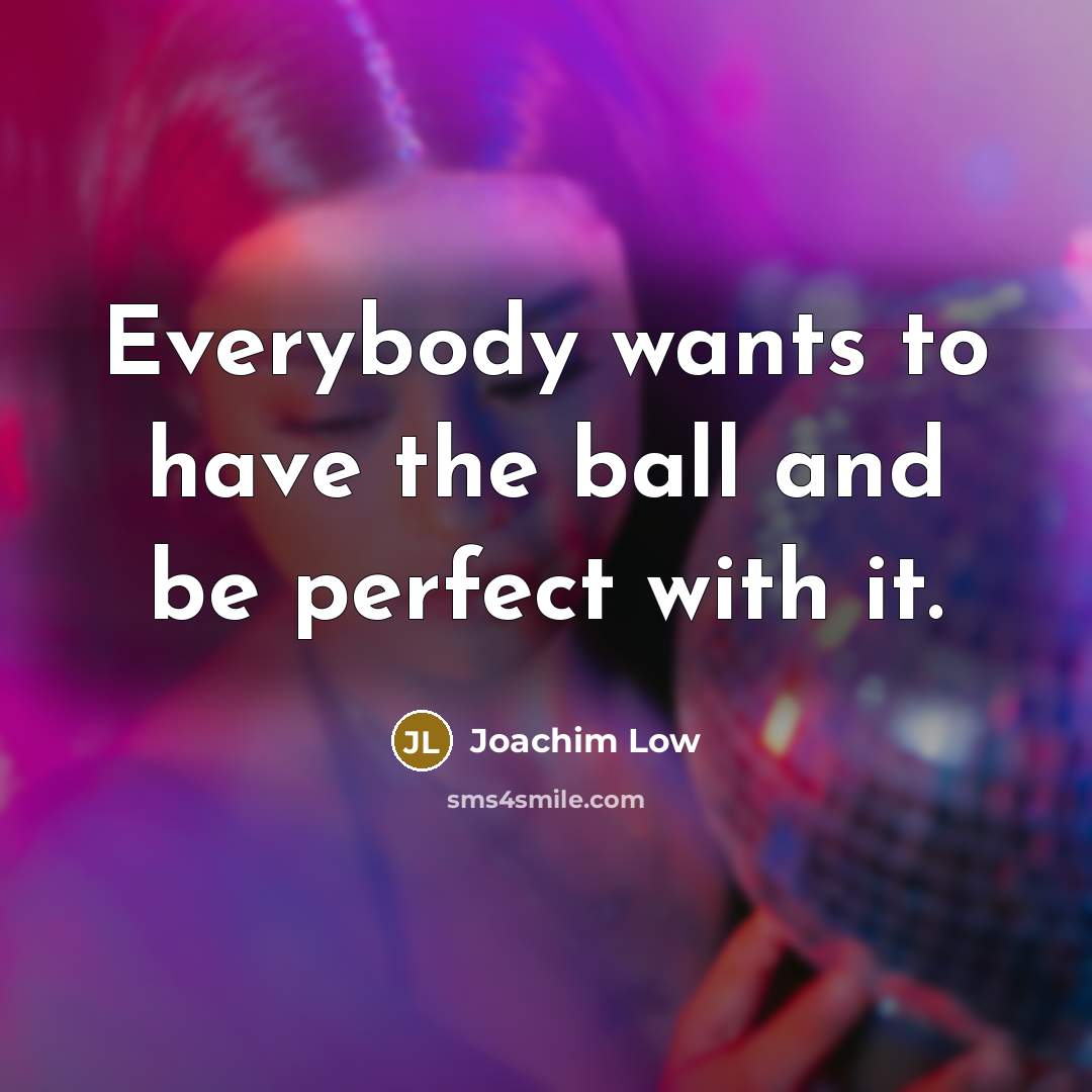 “Everybody wants to have the ball and be perfect with…” quote by Joachim Low